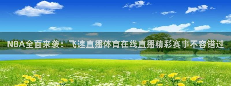 NBA全面来袭：飞速直播体育在线直播精彩赛事不容错过
